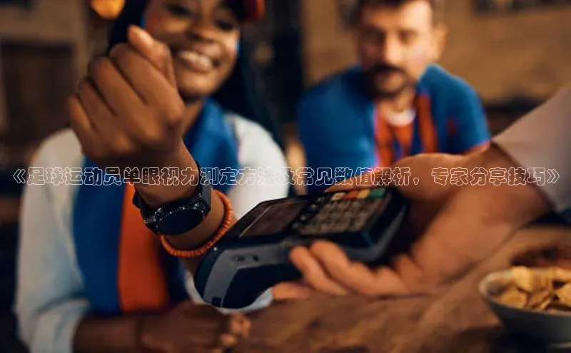 伟德bv国际体育百度游戏《足球运动员单眼视力测定方法及常见数值解析，专家分享技巧》