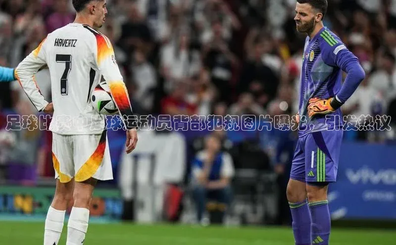 BETVlCTOR网页版巴美列捷福足球比赛中足球运动员背部犯规图片曝光，引发热议