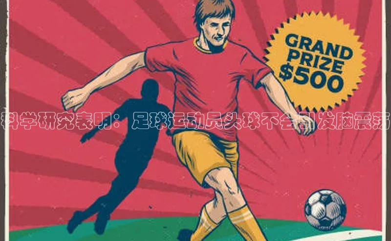 伟德国际官网登录入口百度游戏开放平台科学研究表明：足球运动员头球不会引发脑震荡