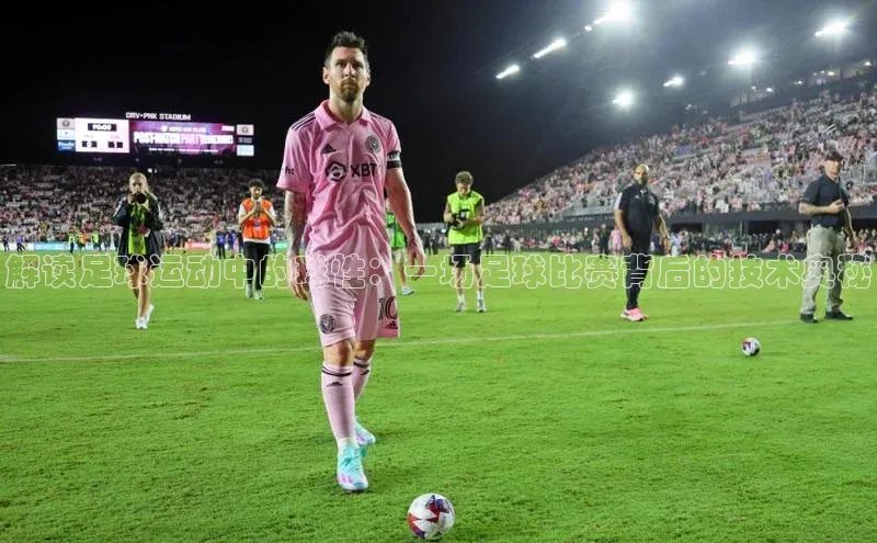 betvlctor网页版登录光魔科技解读足球运动中的球性：一场足球比赛背后的技术奥秘