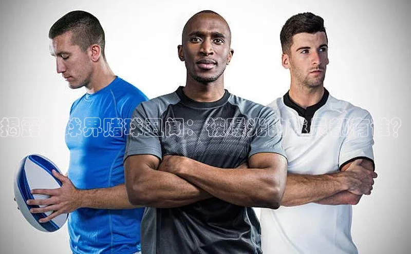 BETVLCTOR伟德官网下载1946遥望科技揭露足球界赌球丑闻：被曝光的球员都有谁？