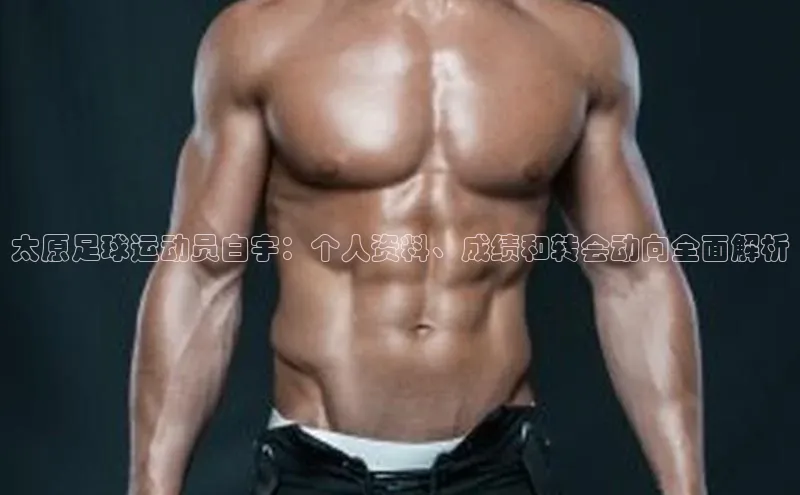 BV伟德国际官方网站如流太原足球运动员白宇：个人资料、成绩和转会动向全面解析