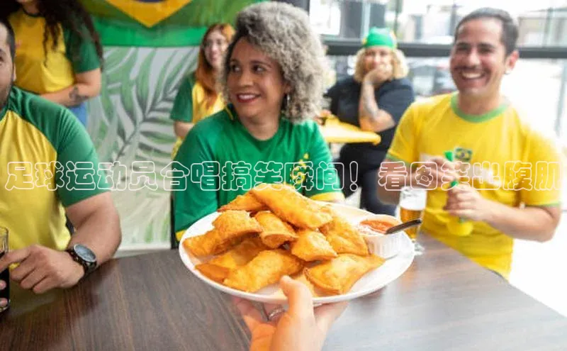 bv伟德官方网站小度商城足球运动员合唱搞笑瞬间！看图笑出腹肌