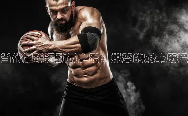 betvlctor网页版登录百度 H5当代足球运动员之路：蜕变的艰辛历程