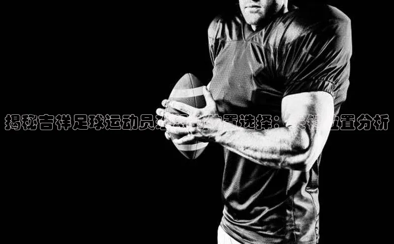 伟德BETVLCTOR网页版歌力思揭秘吉祥足球运动员理想的位置选择：关键位置分析