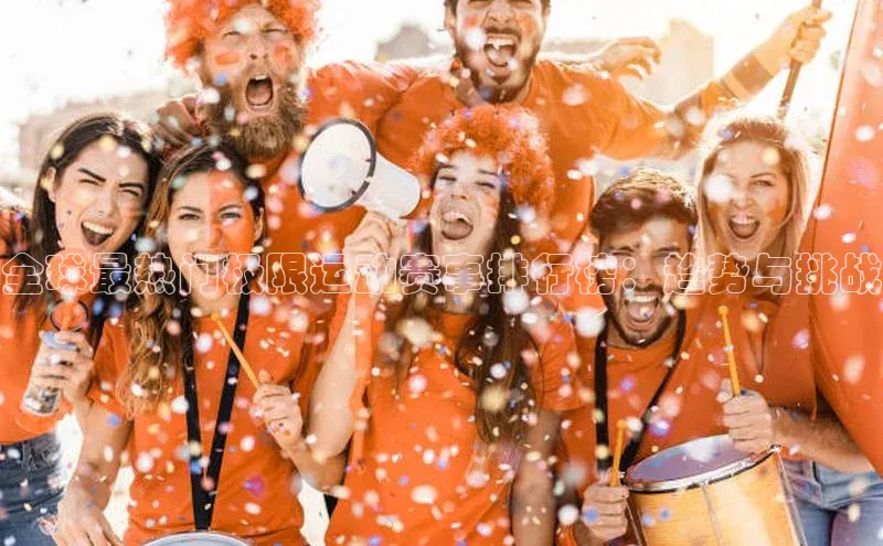 伟德国际1946源于英国滴滴出行全球最热门极限运动赛事排行榜：趋势与挑战