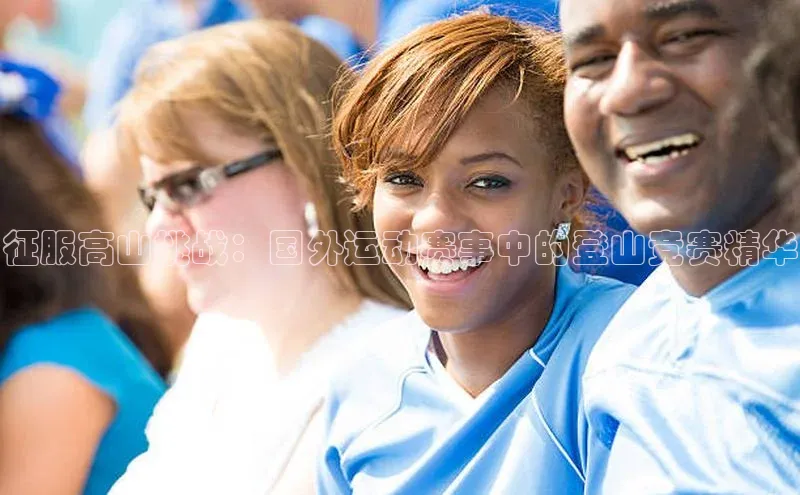 BV伟德国际官方网站如流征服高山挑战：国外运动赛事中的登山竞赛精华