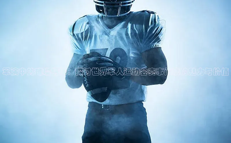 bevictor伟德官网入口宣亚国际军演中的璀璨明珠：探讨世界军人运动会赛事门票的魅力与价值