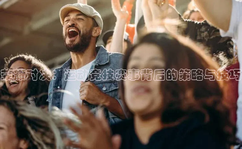 伟德bv国际体育携程荣耀对决：运动竞技赛事背后的策略与技巧
