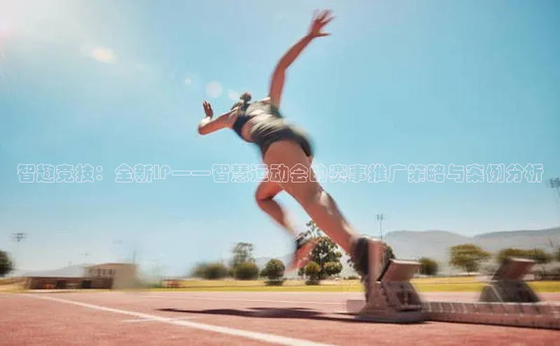 智趣竞技：全新IP——智慧运动会的赛事推广策略与案例分析