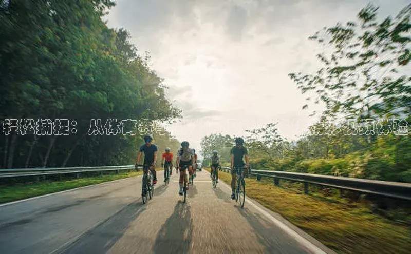 轻松捕捉：从体育赛事到休闲运动的多样精彩视频体验