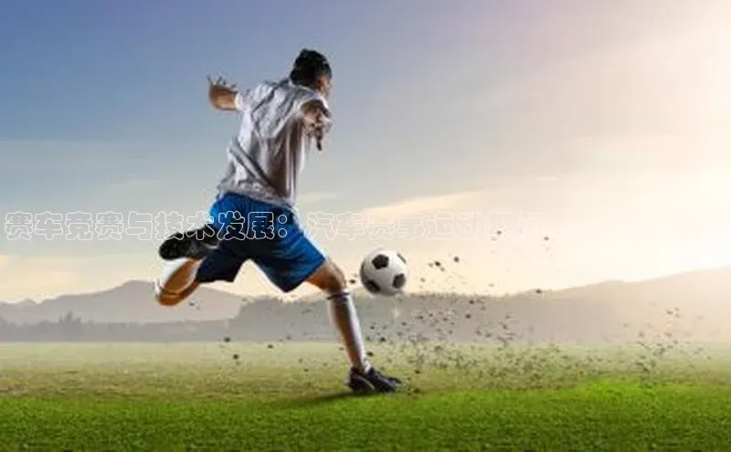 赛车竞赛与技术发展：汽车赛事运动部门的职能与挑战