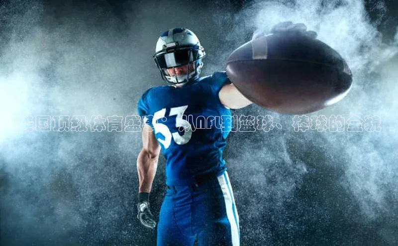 美国顶级体育盛事：从NFL到篮球、棒球的全貌