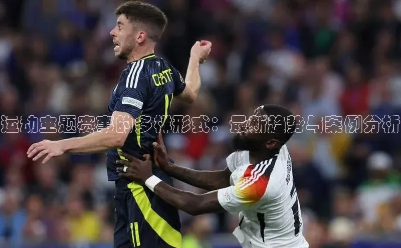 运动主题赛事的多样形式：最新趋势与案例分析