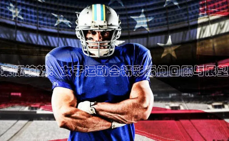 荣耀绽放：女子运动会精彩瞬间回顾与展望