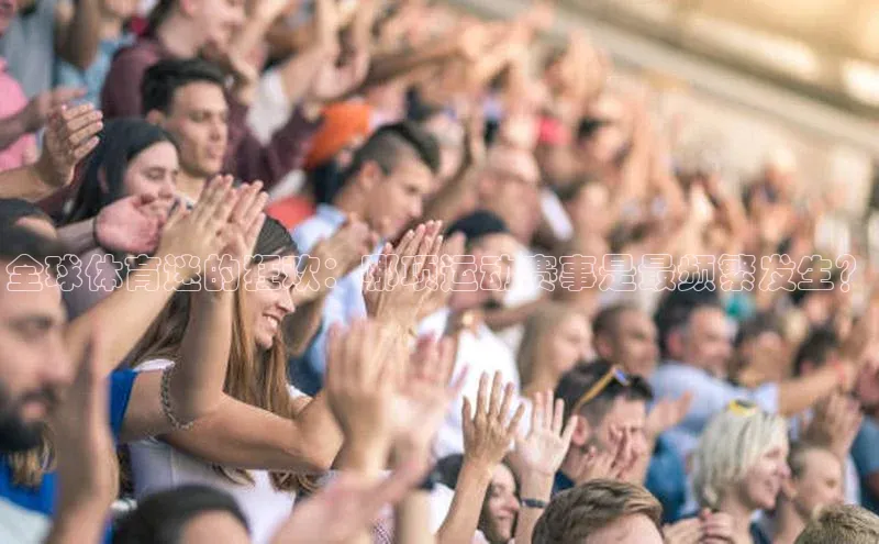 全球体育迷的狂欢：哪项运动赛事是最频繁发生？