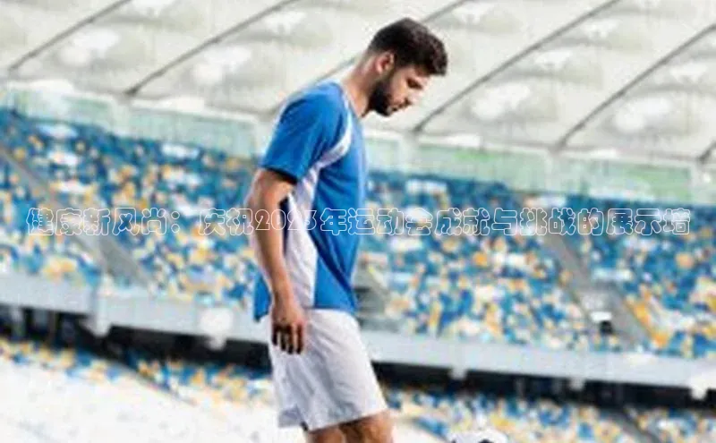 健康新风尚：庆祝2023年运动会成就与挑战的展示墙