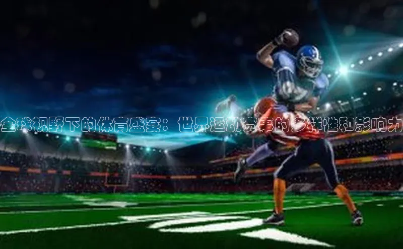 全球视野下的体育盛宴：世界运动赛事的多样性和影响力