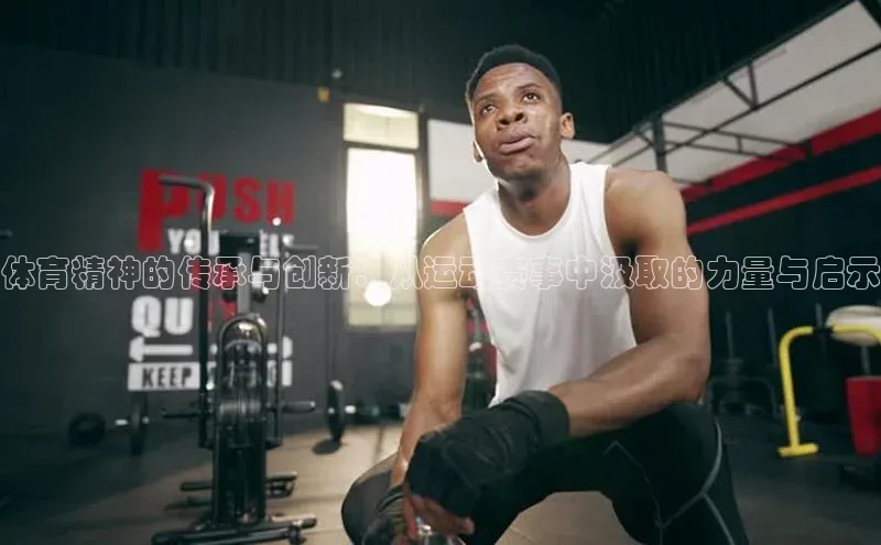 体育精神的传承与创新：从运动赛事中汲取的力量与启示