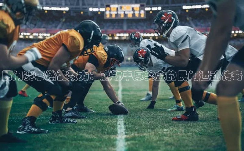 民间赛事燃情聚力：赢取丰厚奖金的民间运动传奇