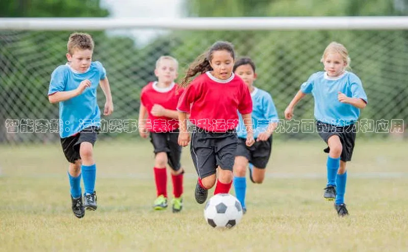 智能穿戴：运动赛事手表在提升运动员表现方面的潜力和应用