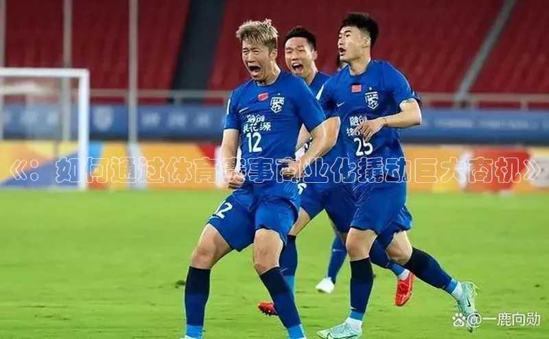 《：如何通过体育赛事商业化撬动巨大商机》