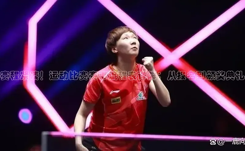 赛程紧凑！运动比赛赛事流程表详解：从报名到颁奖典礼