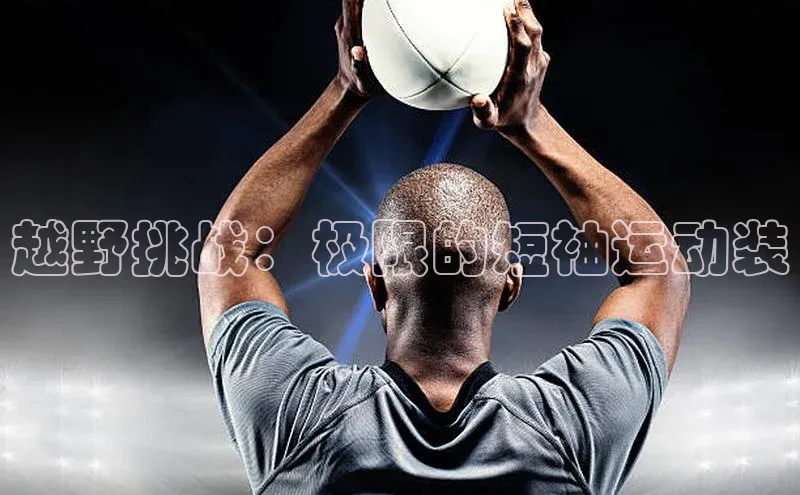 越野挑战：极限的短袖运动装