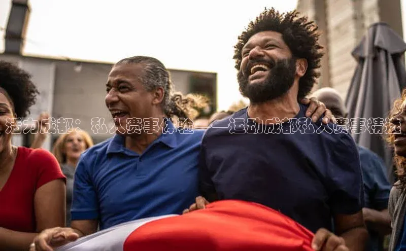 活力成都：私人赛事体验——运动成都私人赛事精选