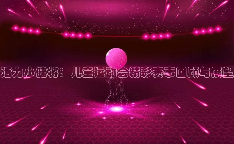活力小健将：儿童运动会精彩赛事回顾与展望