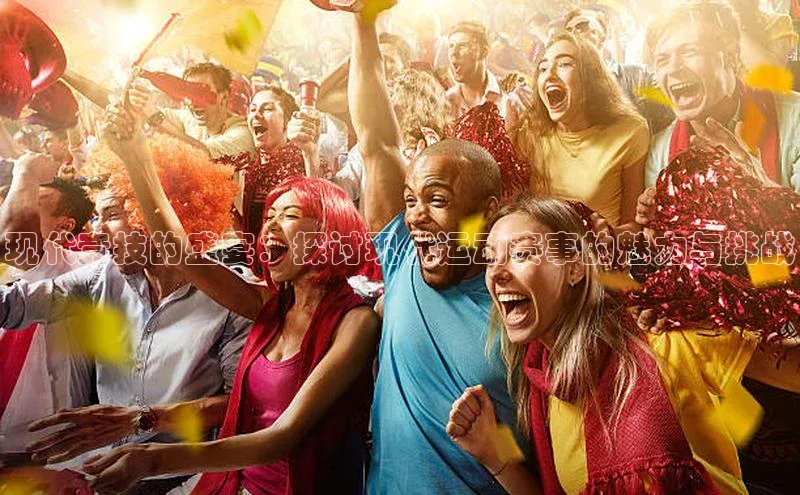 现代竞技的盛宴：探讨现代运动赛事的魅力与挑战