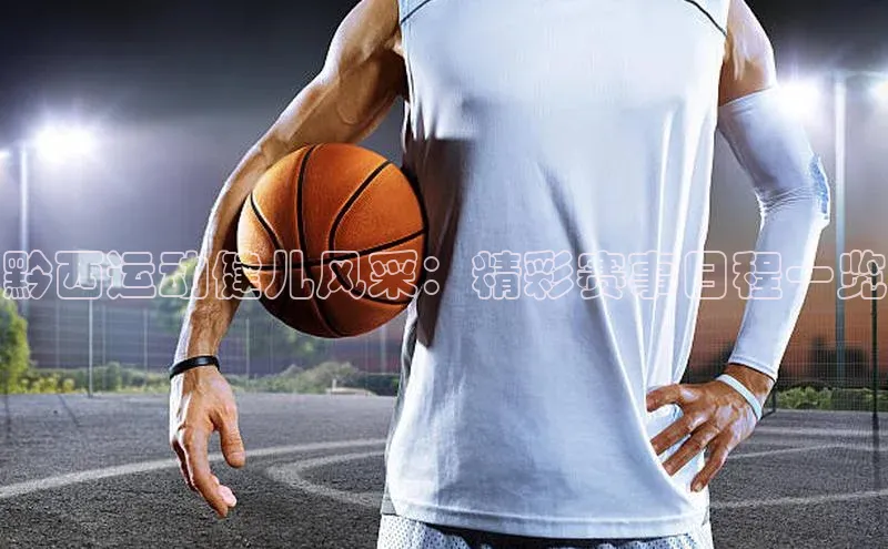 黔西运动健儿风采：精彩赛事日程一览