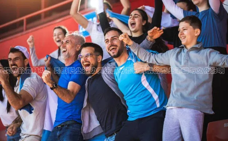 跨界的竞技场：美国职业运动俱乐部与赛事背后的商业策略与文化影响