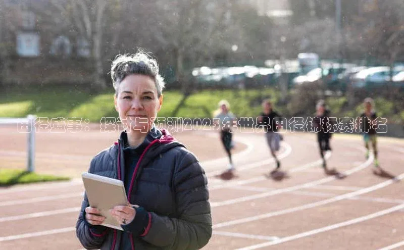 田径盛事：探讨与预测2023年世界田径锦标赛排名