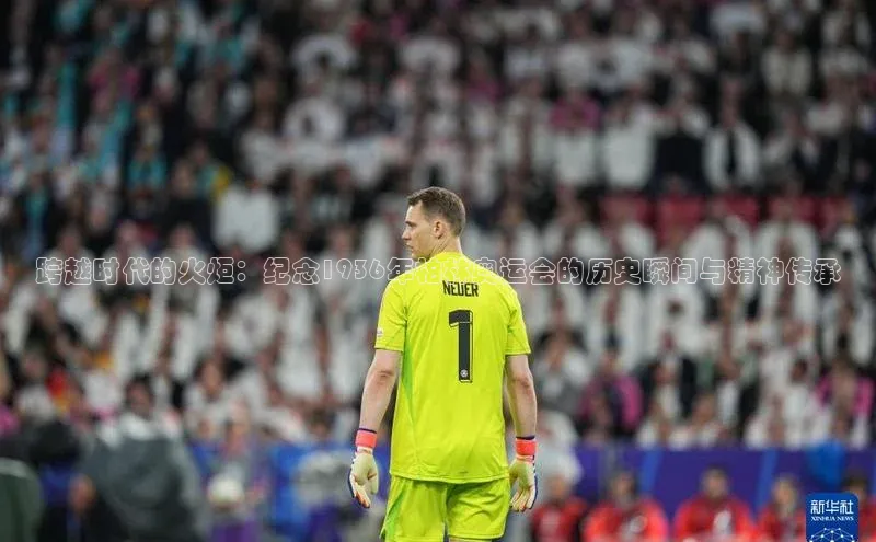 跨越时代的火炬：纪念1936年柏林奥运会的历史瞬间与精神传承