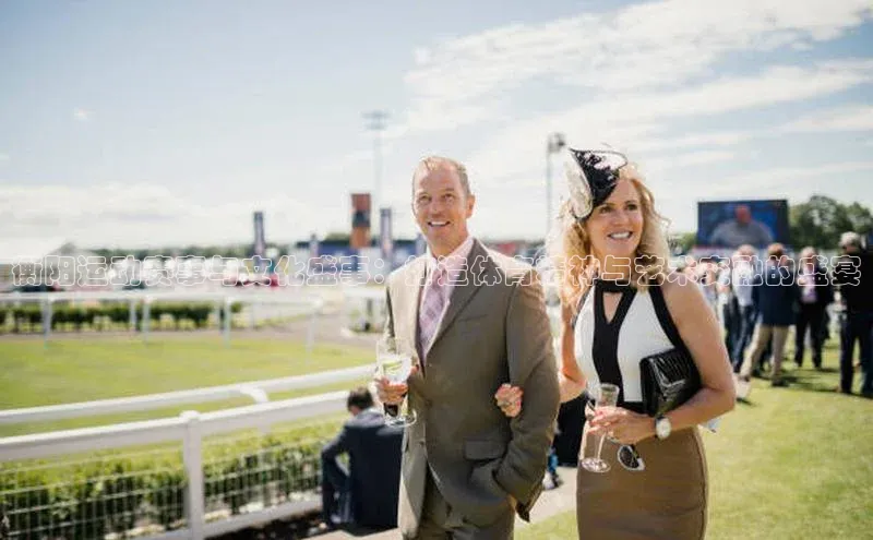 衡阳运动赛事与文化盛事：打造体育精神与艺术交融的盛宴