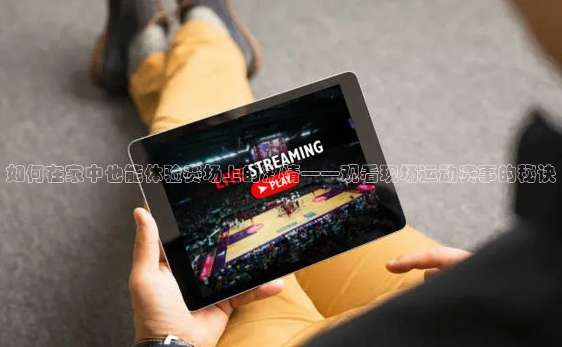 如何在家中也能体验赛场上的激情——观看现场运动赛事的秘诀