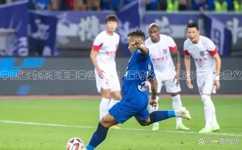 中国运动赛事重要荣誉象征：探讨奖杯的演变与文化意义