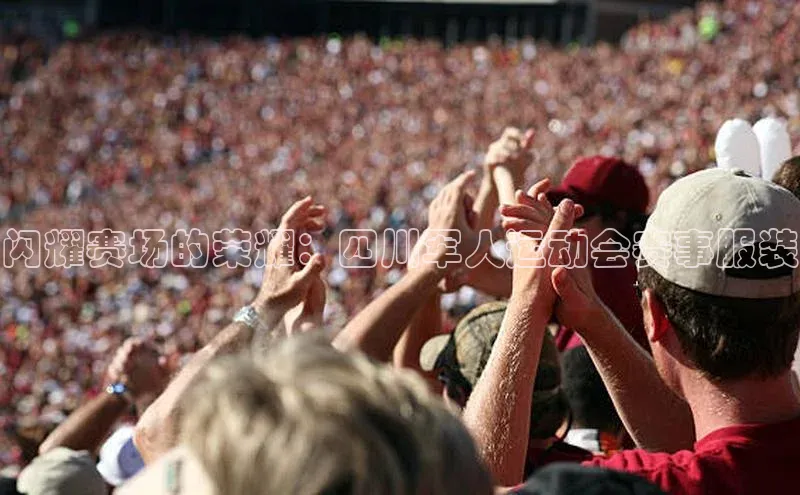 闪耀赛场的荣耀：四川军人运动会赛事服装