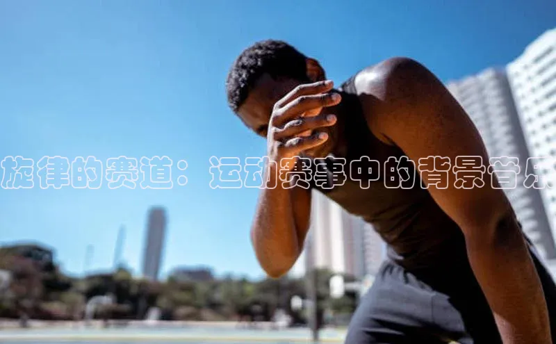 旋律的赛道：运动赛事中的背景音乐